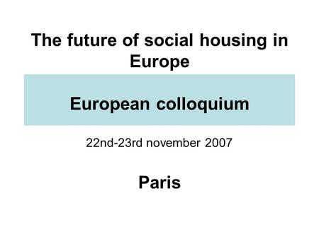 The future of social housing in Europe European colloquium 22nd-23rd november 2007 Paris.