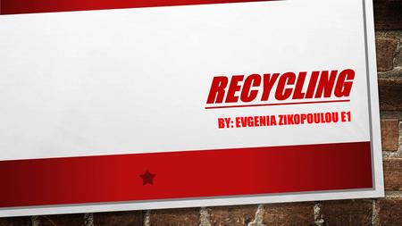 R E C Y C L I N G BY: EVGENIA ZIKOPOULOU E1. THE SYMBOL OF RECYCLING THERE ARE MANY SYMBOLS FOR RECYCLING. I AM GOING TO SHOW YOU SOME IN THE FOLLOWING.