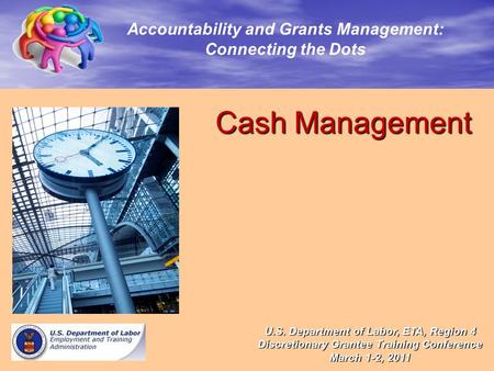 Cash Management Cash Management Accountability and Grants Management: Connecting the Dots U.S. Department of Labor, ETA, Region 4 Discretionary Grantee.