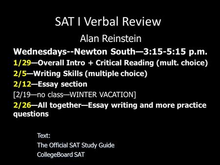 SAT I Verbal Review Alan Reinstein Wednesdays--Newton South—3:15-5:15 p.m. 1/29—Overall Intro + Critical Reading (mult. choice) 2/5—Writing Skills (multiple.