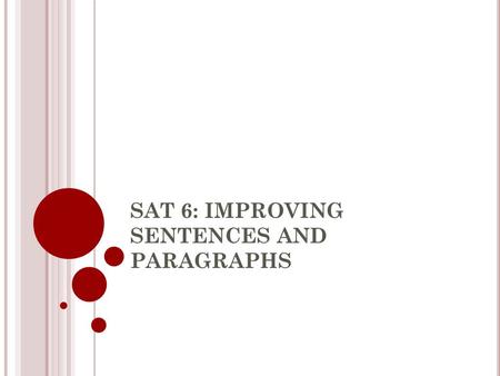 SAT 6: IMPROVING SENTENCES AND PARAGRAPHS. IMPROVING SENTENCES AND PARAGRAPHS Recognize and write clear, effective, accurate sentences How do parts of.