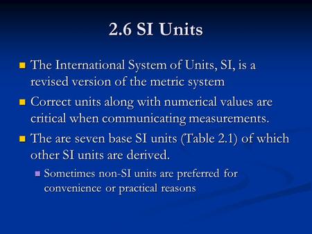 2.6 SI Units The International System of Units, SI, is a revised version of the metric system Correct units along with numerical values are critical when.