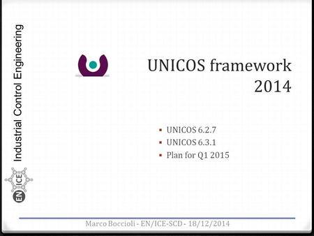 Industrial Control Engineering UNICOS framework 2014 Marco Boccioli - EN/ICE-SCD - 18/12/2014  UNICOS 6.2.7  UNICOS 6.3.1  Plan for Q1 2015.