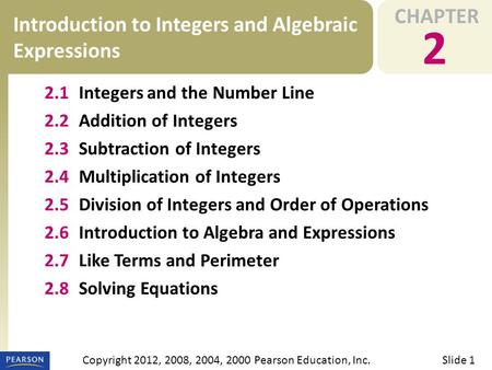CHAPTER 2 Introduction to Integers and Algebraic Expressions Slide 1Copyright 2012, 2008, 2004, 2000 Pearson Education, Inc. 2.1Integers and the Number.