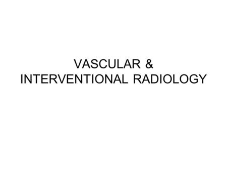 VASCULAR & INTERVENTIONAL RADIOLOGY. INTERVENTIONAL RADIOLOGY Interventional radiology also known as Image-Guided Surgery or Surgical Radiology, is a.