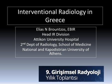 Interventional Radiology in Greece Elias N Brountzos, EBIR Head IR Division Attikon University Hospital 2 nd Dept of Radiology, School of Medicine National.