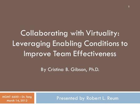 Presented by Robert L. Reum MGMT 6600 – Dr. Tang March 14, 2012 Collaborating with Virtuality: Leveraging Enabling Conditions to Improve Team Effectiveness.