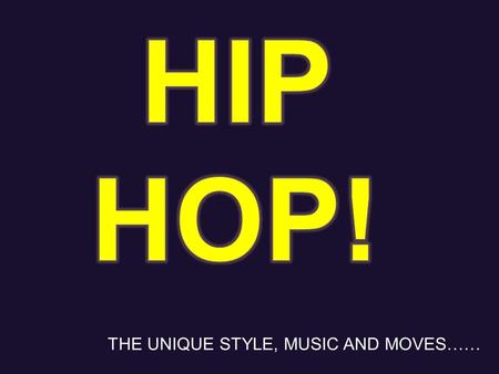 THE UNIQUE STYLE, MUSIC AND MOVES……. Hip hop is a style of rap, reggae etc… music that people use to dance in the form of hip hop. Its music of us black.