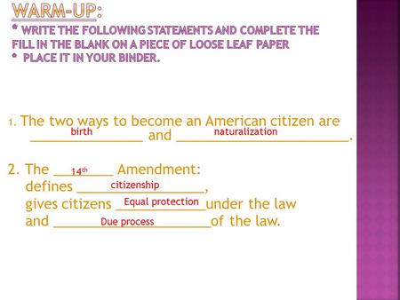 1. The two ways to become an American citizen are _______________ and _______________________. 2. The ________ Amendment: defines _________________, gives.