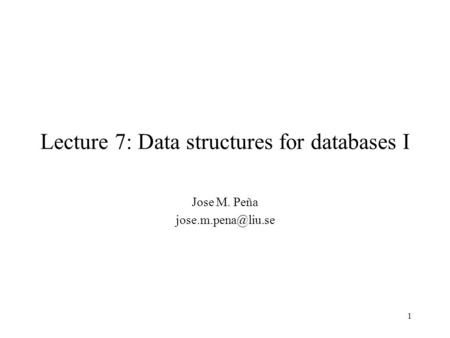 1 Lecture 7: Data structures for databases I Jose M. Peña