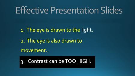 1. The eye is drawn to the light. 2. The eye is also drawn to movement.. 3. Contrast can be TOO HIGH. Effective Presentation Slides.