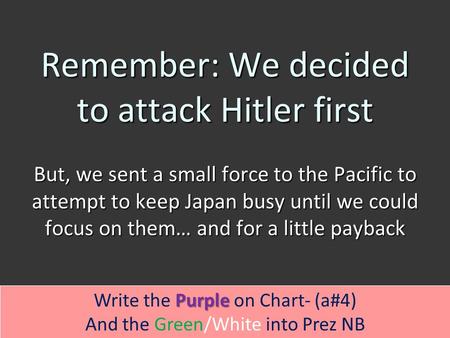 Remember: We decided to attack Hitler first But, we sent a small force to the Pacific to attempt to keep Japan busy until we could focus on them… and for.