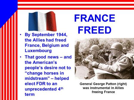 FRANCE FREED By September 1944, the Allies had freed France, Belgium and Luxembourg That good news – and the American’s people’s desire not to “change.