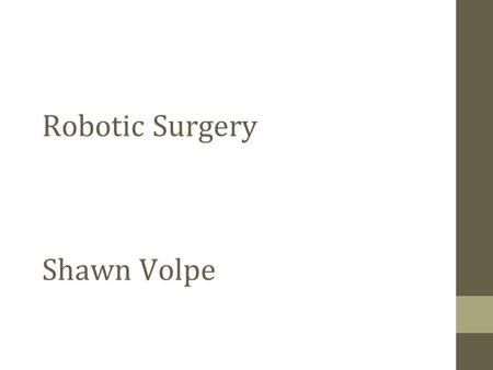 Robotic Surgery Shawn Volpe. Types of Robotic Surgery Tele-surgical system Surgeon preforms remote surgery from anywhere in the world that controls a.