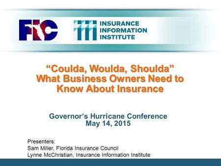 “Coulda, Woulda, Shoulda” What Business Owners Need to Know About Insurance Governor’s Hurricane Conference May 14, 2015 Presenters: Sam Miller, Florida.