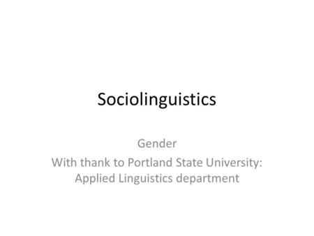 Sociolinguistics Gender With thank to Portland State University: Applied Linguistics department.