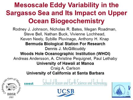 Mesoscale Eddy Variability in the Sargasso Sea and Its Impact on Upper Ocean Biogeochemistry Rodney J. Johnson, Nicholas R. Bates, Megan Roadman, Steve.