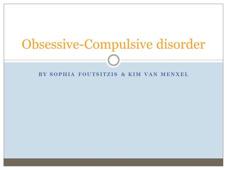 BY SOPHIA FOUTSITZIS & KIM VAN MENXEL Obsessive-Compulsive disorder.
