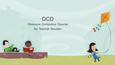 OCD Obsessive Compulsive Disorder By: Teaunah Moulden.