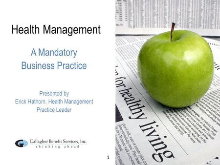 1 Health Management A Mandatory Business Practice Presented by Erick Hathorn, Health Management Practice Leader.