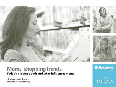 Moms’ shopping trends Today’s purchase path and what influences moms Lindsay Jurist-Rosner Microsoft Advertising.