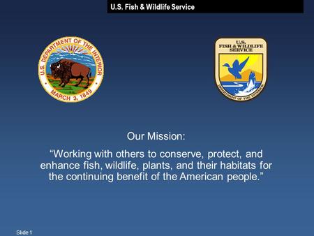 U.S. Fish & Wildlife Service Slide 1 Our Mission: “Working with others to conserve, protect, and enhance fish, wildlife, plants, and their habitats for.