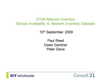 21CN Network Inventory Service Availability & Network Inventory Datasets 15 th September 2009 Paul Reed Owen Gardner Peter Davis.