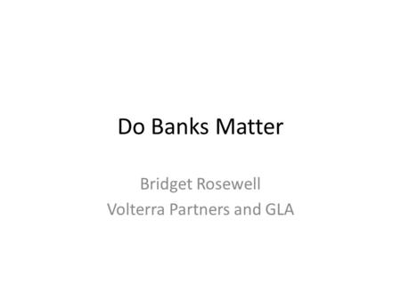 Do Banks Matter Bridget Rosewell Volterra Partners and GLA.