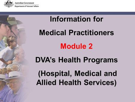 Information for Medical Practitioners Module 2 DVA’s Health Programs (Hospital, Medical and Allied Health Services)