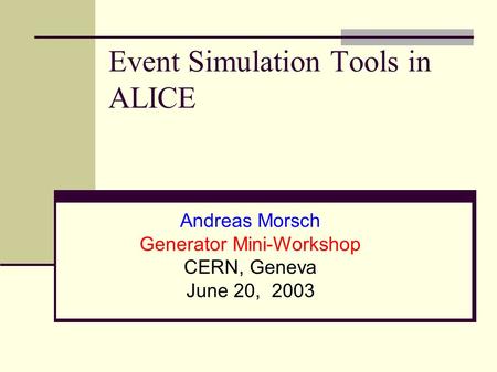 Event Simulation Tools in ALICE Andreas Morsch Generator Mini-Workshop CERN, Geneva June 20, 2003.
