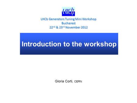 Introduction to the workshop LHCb Generators Tuning Mini Workshop Bucharest 22 nd & 23 rd November 2012 LHCb Generators Tuning Mini Workshop Bucharest.