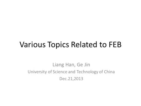 Various Topics Related to FEB Liang Han, Ge Jin University of Science and Technology of China Dec.21,2013.