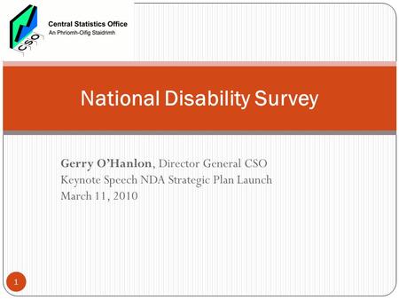 Gerry O’Hanlon, Director General CSO Keynote Speech NDA Strategic Plan Launch March 11, 2010 National Disability Survey 1.