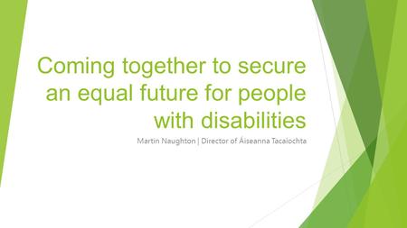 Coming together to secure an equal future for people with disabilities Martin Naughton | Director of Áiseanna Tacaíochta.