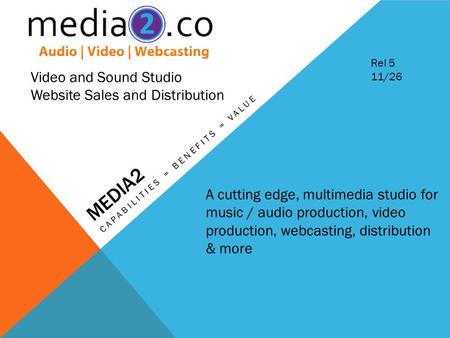 MEDIA2 CAPABILITIES = BENEFITS = VALUE Video and Sound Studio Website Sales and Distribution A cutting edge, multimedia studio for music / audio production,