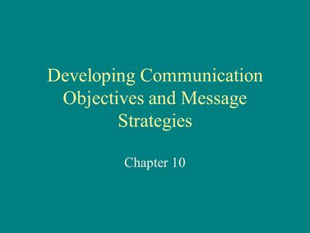 Developing Communication Objectives and Message Strategies Chapter 10.