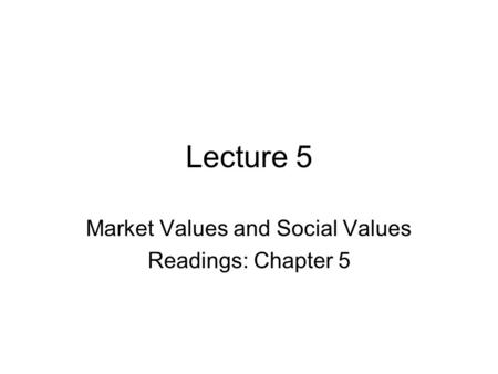 Lecture 5 Market Values and Social Values Readings: Chapter 5.