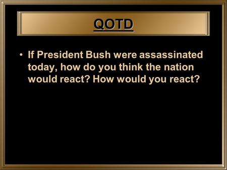 QOTD If President Bush were assassinated today, how do you think the nation would react? How would you react?