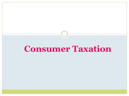 Consumer Taxation. Learning Objectives  Identify the major types of consumer taxation.  Compute gross and net pay.  Complete personal income tax forms.