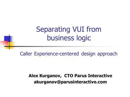 Separating VUI from business logic Caller Experience-centered design approach Alex Kurganov, CTO Parus Interactive