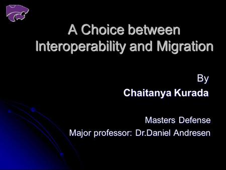 A Choice between Interoperability and Migration By Chaitanya Kurada Masters Defense Major professor: Dr.Daniel Andresen.