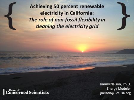 Achieving 50 percent renewable electricity in California: The role of non-fossil flexibility in cleaning the electricity grid Jimmy Nelson, Ph.D. Energy.
