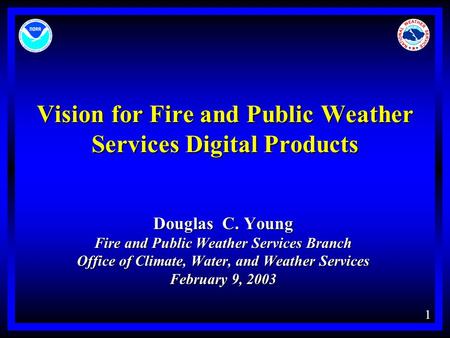 1 Vision for Fire and Public Weather Services Digital Products Douglas C. Young Fire and Public Weather Services Branch Office of Climate, Water, and Weather.