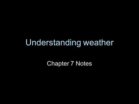 Understanding weather Chapter 7 Notes. Water in the Air  Weather is the condition of the atmosphere at a certain time and place.  The condition is affected.