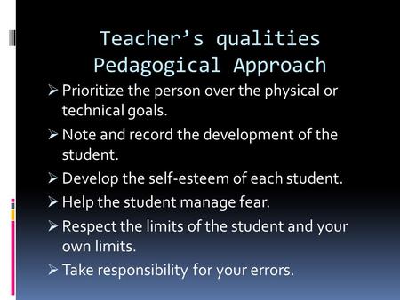 Teacher’s qualities Pedagogical Approach  Prioritize the person over the physical or technical goals.  Note and record the development of the student.