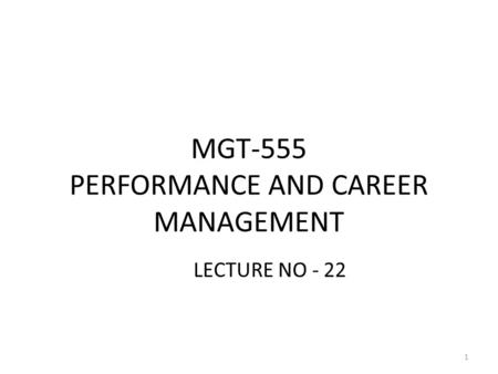 MGT-555 PERFORMANCE AND CAREER MANAGEMENT LECTURE NO - 22 1.