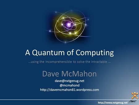 A Quantum of Computing …using the Incomprehensible to solve the Intractable … Dave