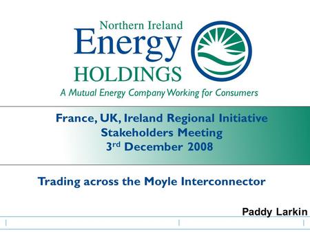 Www.rbsmarkets.com France, UK, Ireland Regional Initiative Stakeholders Meeting 3 rd December 2008 A Mutual Energy Company Working for Consumers Paddy.