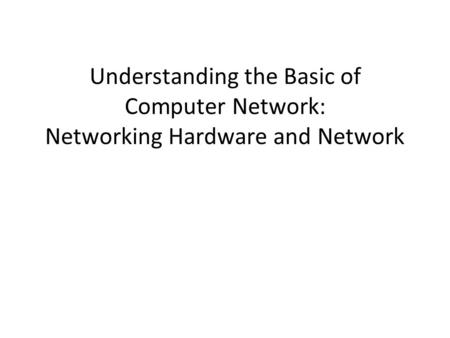 Understanding the Basic of Computer Network: Networking Hardware and Network.