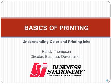 Understanding Color and Printing Inks Randy Thompson Director, Business Development BASICS OF PRINTING.